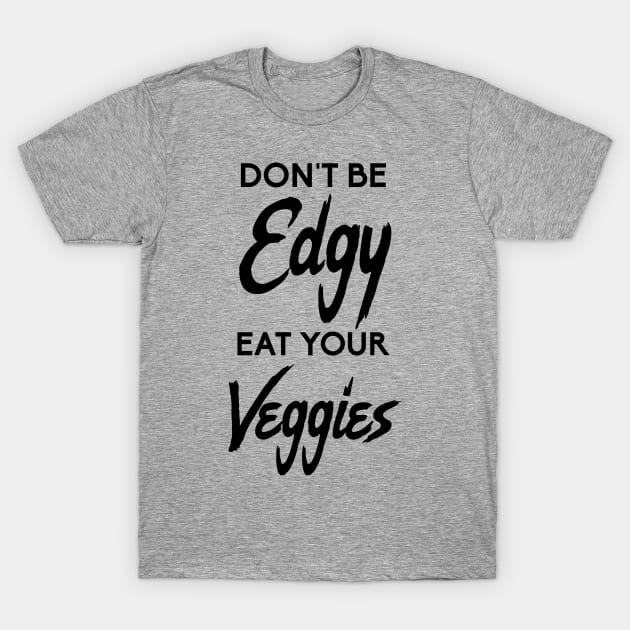 Don't Be Edgy, Eat Your Veggies T-Shirt by glutenfreegear